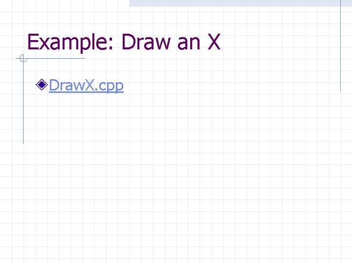Example: Draw an X Draw. X. cpp Example: Draw an X Draw. X. cpp