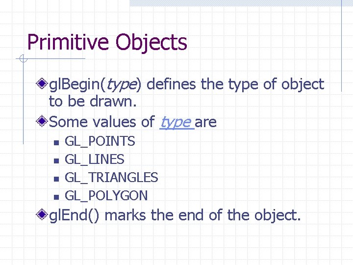 Primitive Objects gl. Begin(type) defines the type of object to be drawn. Some values Primitive Objects gl. Begin(type) defines the type of object to be drawn. Some values