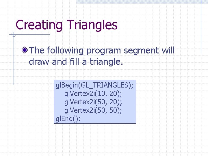 Creating Triangles The following program segment will draw and fill a triangle. gl. Begin(GL_TRIANGLES); Creating Triangles The following program segment will draw and fill a triangle. gl. Begin(GL_TRIANGLES);