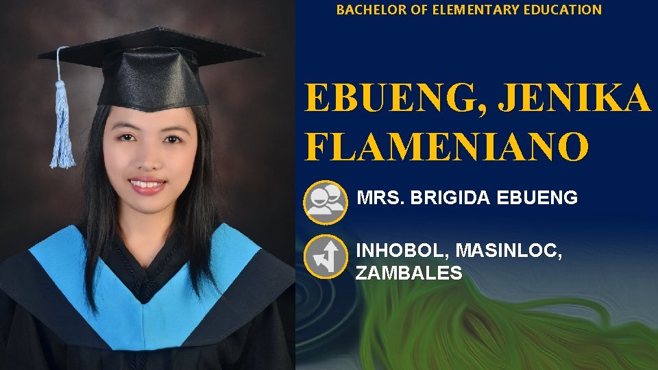 BACHELOR OF ELEMENTARY EDUCATION EBUENG, JENIKA FLAMENIANO MRS. BRIGIDA EBUENG INHOBOL, MASINLOC, ZAMBALES 