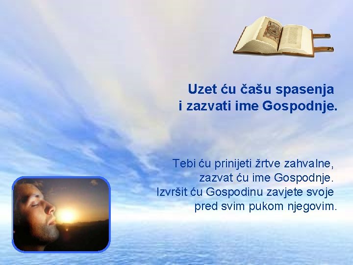 Uzet ću čašu spasenja i zazvati ime Gospodnje. Tebi ću prinijeti žrtve zahvalne, zazvat Uzet ću čašu spasenja i zazvati ime Gospodnje. Tebi ću prinijeti žrtve zahvalne, zazvat