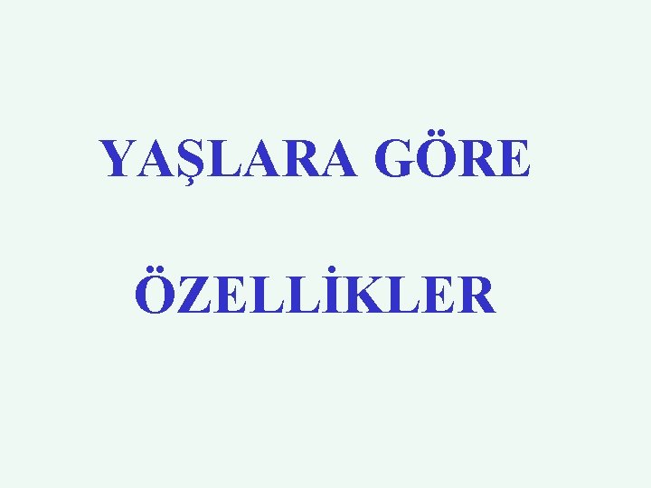 YAŞLARA GÖRE ÖZELLİKLER 