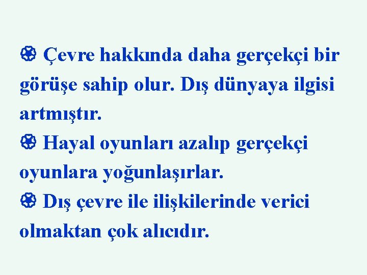  Çevre hakkında daha gerçekçi bir görüşe sahip olur. Dış dünyaya ilgisi artmıştır. Hayal