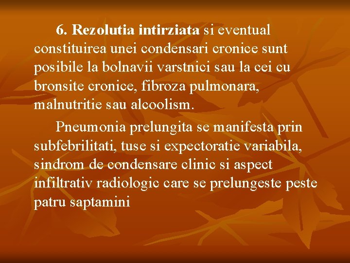 6. Rezolutia intirziata si eventual constituirea unei condensari cronice sunt posibile la bolnavii varstnici