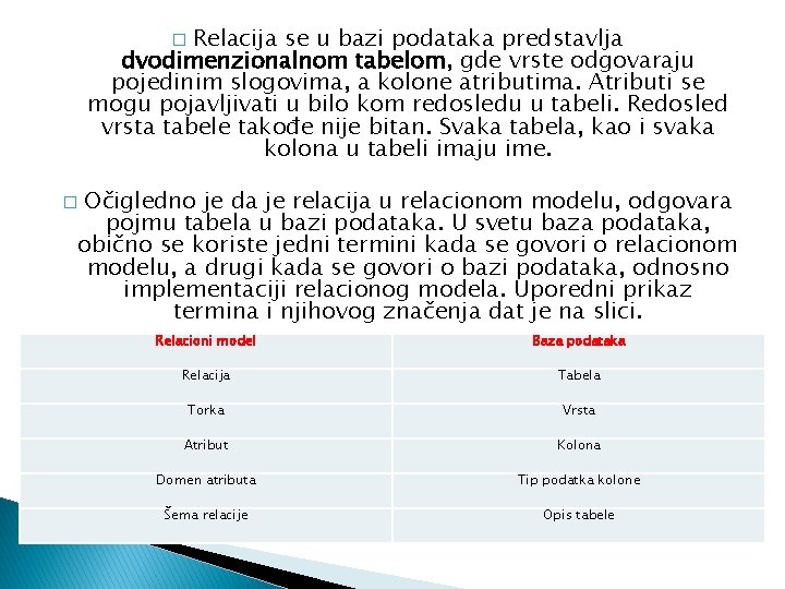 Relacija se u bazi podataka predstavlja dvodimenzionalnom tabelom, gde vrste odgovaraju pojedinim slogovima, a