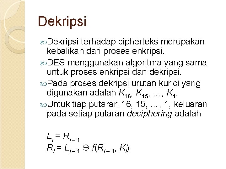 Dekripsi terhadap cipherteks merupakan kebalikan dari proses enkripsi. DES menggunakan algoritma yang sama untuk