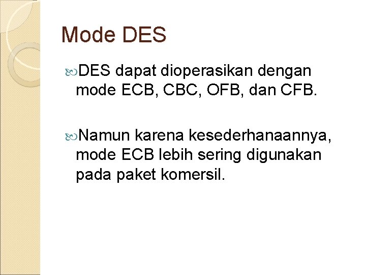 Mode DES dapat dioperasikan dengan mode ECB, CBC, OFB, dan CFB. Namun karena kesederhanaannya,