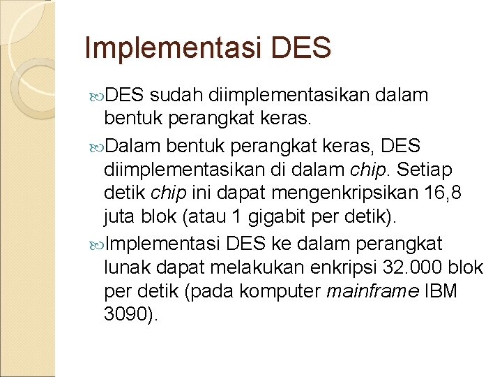 Implementasi DES sudah diimplementasikan dalam bentuk perangkat keras. Dalam bentuk perangkat keras, DES diimplementasikan