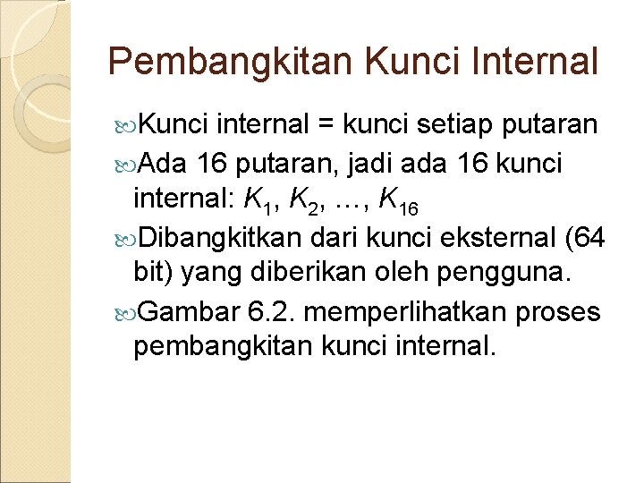 Pembangkitan Kunci Internal Kunci internal = kunci setiap putaran Ada 16 putaran, jadi ada