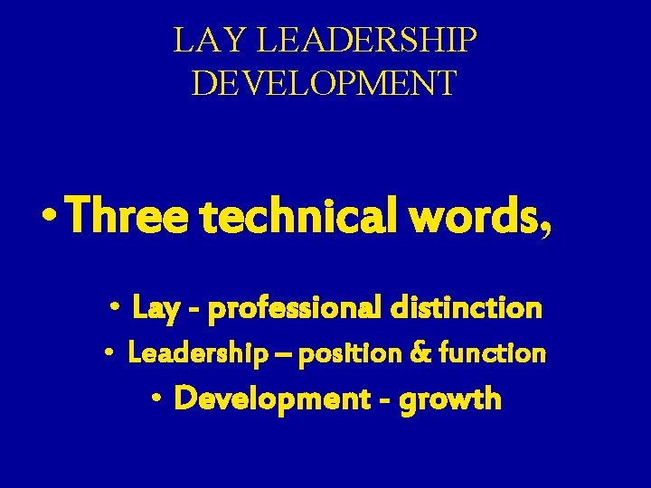 LAY LEADERSHIP DEVELOPMENT • Three technical words, • Lay - professional distinction • Leadership