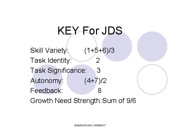 KEY For JDS Skill Variety: (1+5+6)/3 Task Identity: 2 Task Significance: 3 Autonomy: (4+7)/2