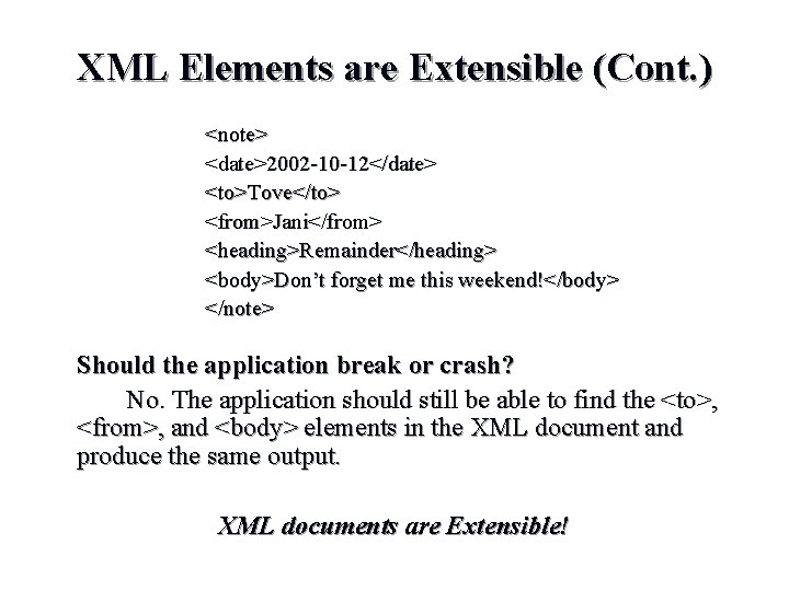 XML Elements are Extensible (Cont. ) <note> <date>2002 -10 -12</date> <to>Tove</to> <from>Jani</from> <heading>Remainder</heading> <body>Don’t XML Elements are Extensible (Cont. ) <note> <date>2002 -10 -12</date> <to>Tove</to> <from>Jani</from> <heading>Remainder</heading> <body>Don’t