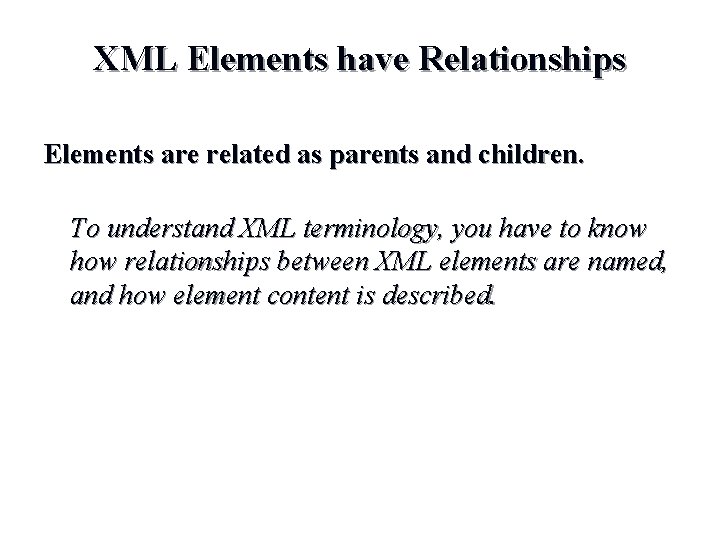 XML Elements have Relationships Elements are related as parents and children. To understand XML XML Elements have Relationships Elements are related as parents and children. To understand XML