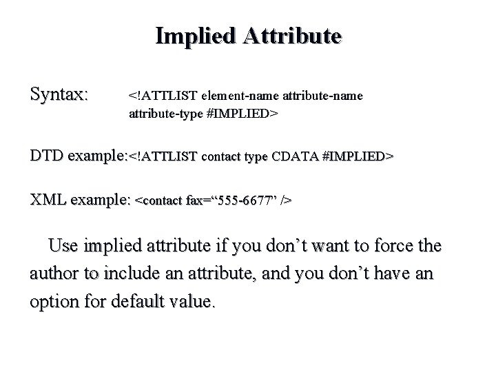 Implied Attribute Syntax: <!ATTLIST element-name attribute-type #IMPLIED> DTD example: <!ATTLIST contact type CDATA #IMPLIED> Implied Attribute Syntax: <!ATTLIST element-name attribute-type #IMPLIED> DTD example: <!ATTLIST contact type CDATA #IMPLIED>