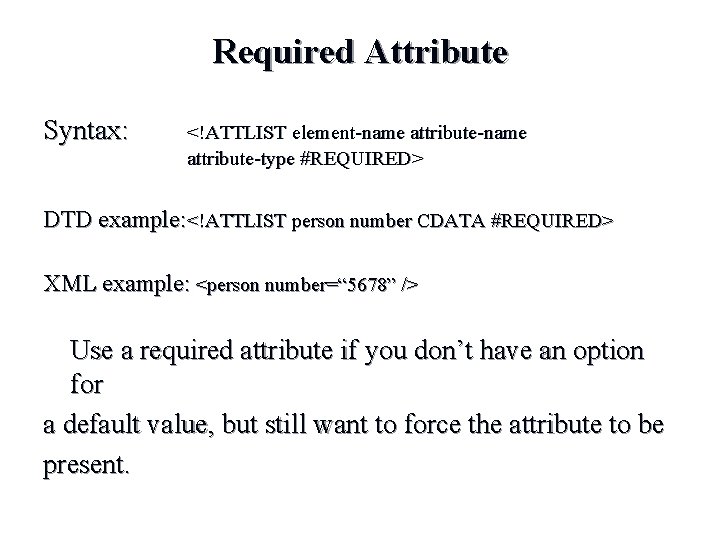 Required Attribute Syntax: <!ATTLIST element-name attribute-type #REQUIRED> DTD example: <!ATTLIST person number CDATA #REQUIRED> Required Attribute Syntax: <!ATTLIST element-name attribute-type #REQUIRED> DTD example: <!ATTLIST person number CDATA #REQUIRED>