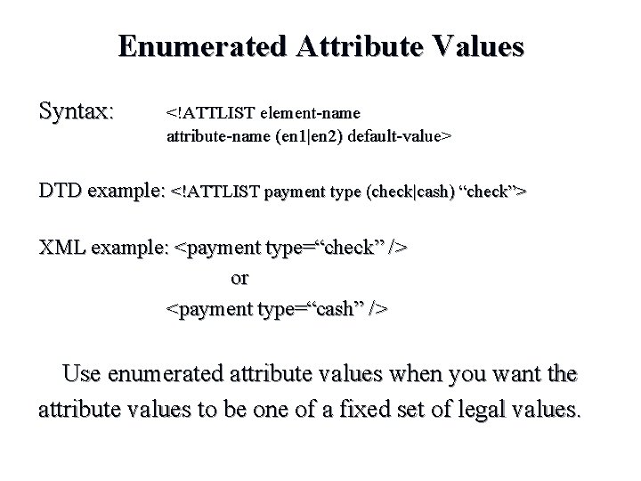 Enumerated Attribute Values Syntax: <!ATTLIST element-name attribute-name (en 1|en 2) default-value> DTD example: <!ATTLIST Enumerated Attribute Values Syntax: <!ATTLIST element-name attribute-name (en 1|en 2) default-value> DTD example: <!ATTLIST