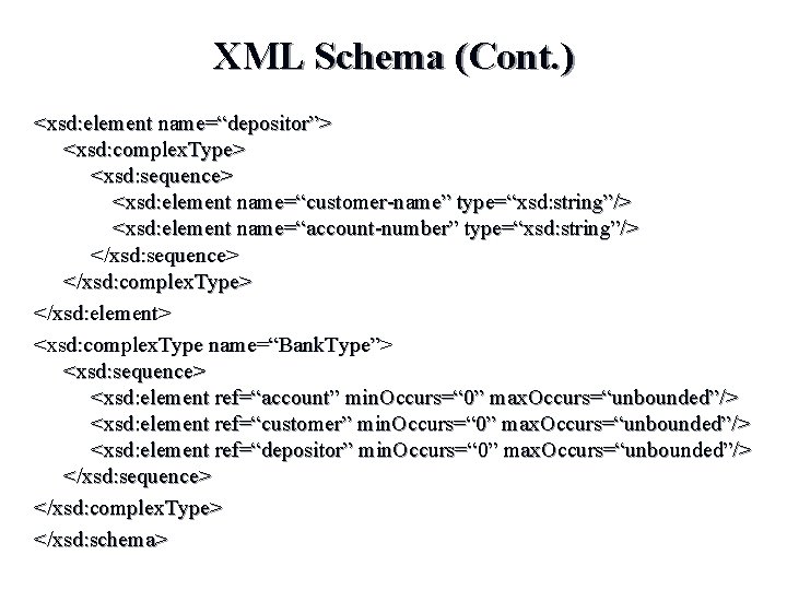 XML Schema (Cont. ) <xsd: element name=“depositor”> <xsd: complex. Type> <xsd: sequence> <xsd: element XML Schema (Cont. ) <xsd: element name=“depositor”> <xsd: complex. Type> <xsd: sequence> <xsd: element
