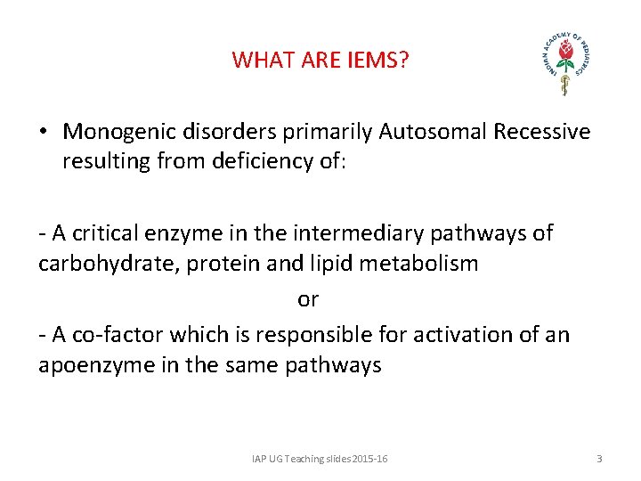 WHAT ARE IEMS? • Monogenic disorders primarily Autosomal Recessive resulting from deficiency of: -