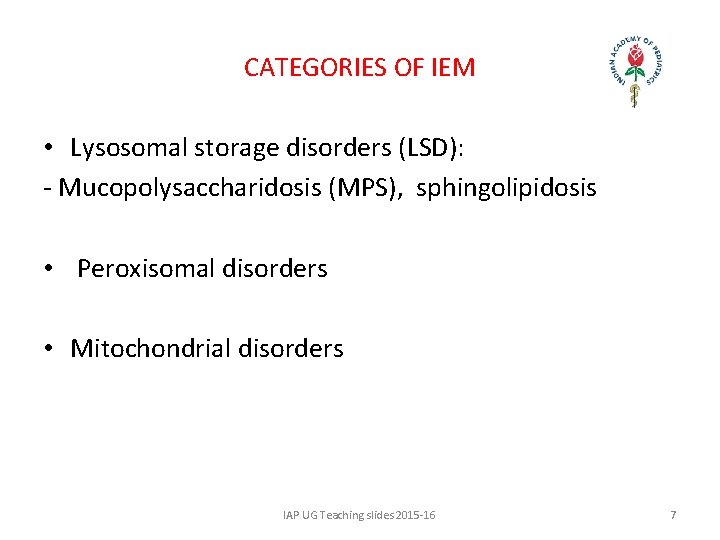 CATEGORIES OF IEM • Lysosomal storage disorders (LSD): - Mucopolysaccharidosis (MPS), sphingolipidosis • Peroxisomal