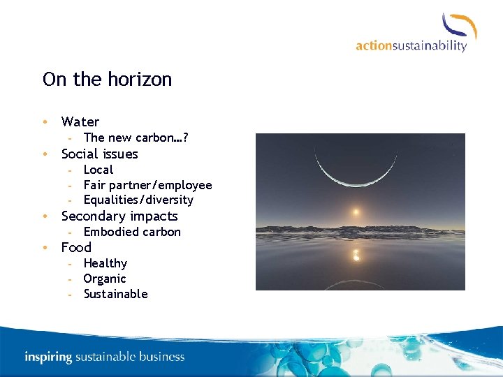 On the horizon • Water - The new carbon…? • Social issues - Local