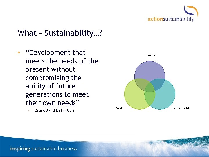 What – Sustainability…? • “Development that meets the needs of the present without compromising