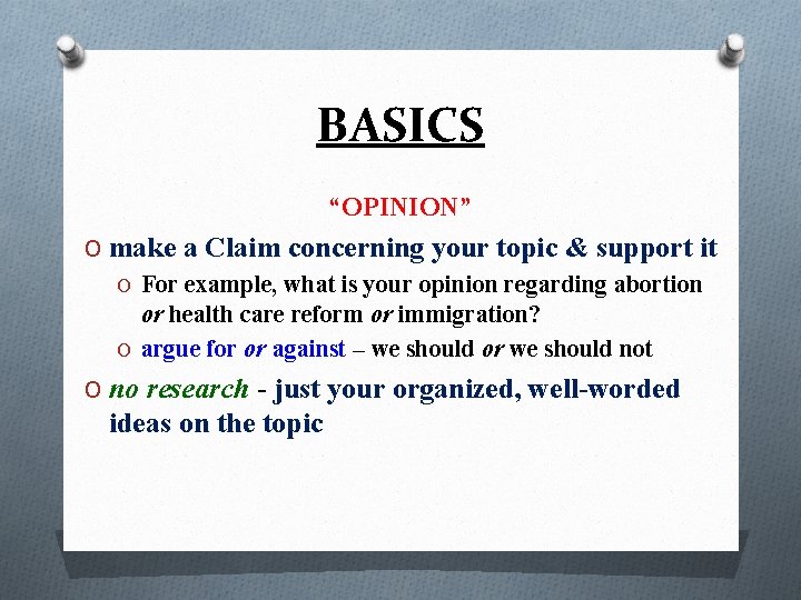 BASICS “OPINION” O make a Claim concerning your topic & support it O For