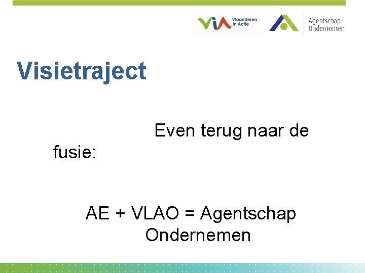 Visietraject Even terug naar de fusie: AE + VLAO = Agentschap Ondernemen 