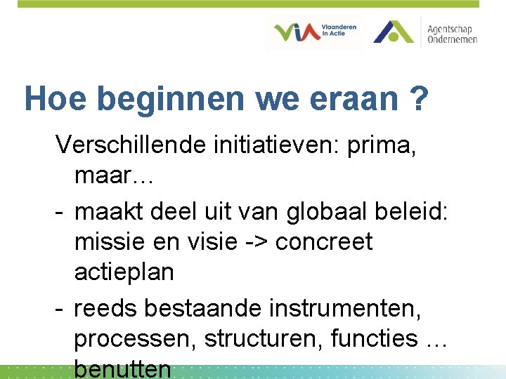 Hoe beginnen we eraan ? Verschillende initiatieven: prima, maar… - maakt deel uit van