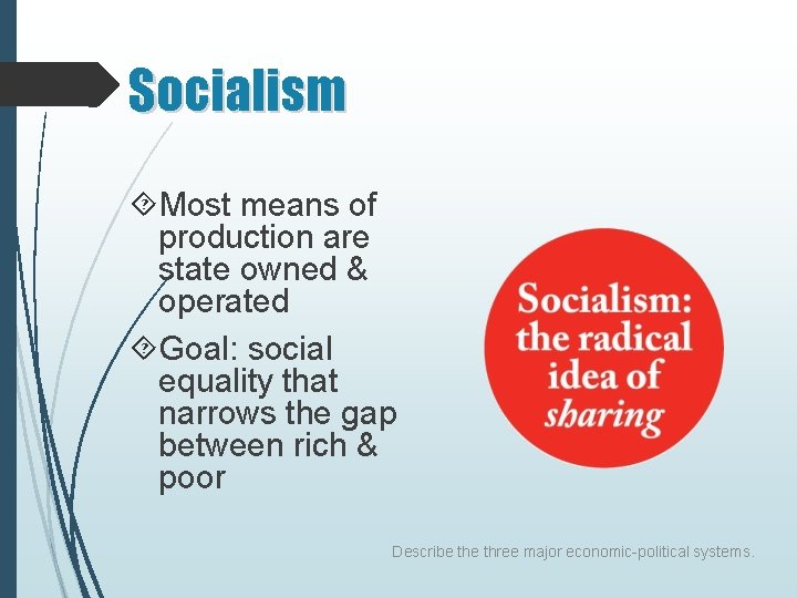 Socialism Most means of production are state owned & operated Goal: social equality that