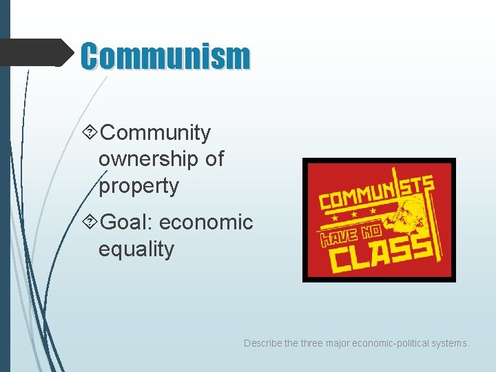 Communism Community ownership of property Goal: economic equality Describe three major economic-political systems. 