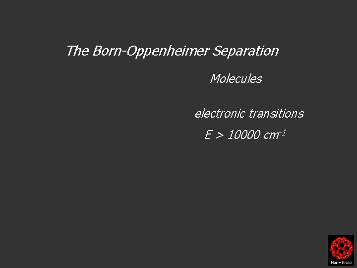 The Born-Oppenheimer Separation Molecules electronic transitions E > 10000 cm-1 