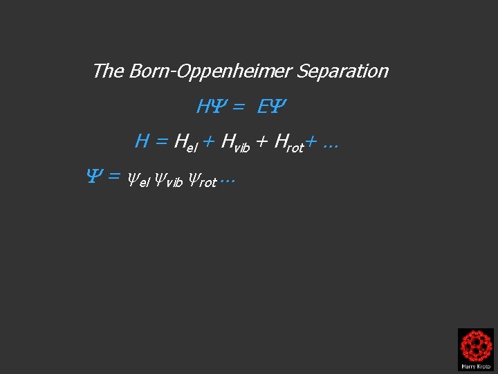 The Born-Oppenheimer Separation H = E H = Hel + Hvib + Hrot+ …