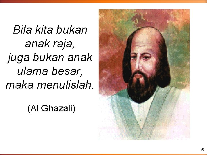 Bila kita bukan anak raja, juga bukan anak ulama besar, maka menulislah. (Al Ghazali)