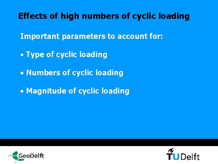 Effects of high numbers of cyclic loading Important parameters to account for: • Type