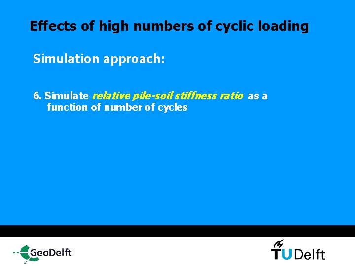 Effects of high numbers of cyclic loading Simulation approach: 6. Simulate relative pile-soil stiffness