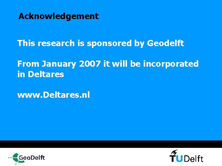 Acknowledgement This research is sponsored by Geodelft From January 2007 it will be incorporated