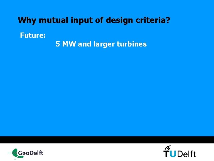 Why mutual input of design criteria? Future: 5 MW and larger turbines 