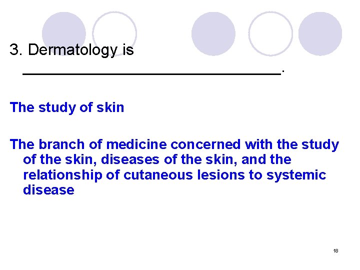 3. Dermatology is _______________. The study of skin The branch of medicine concerned with