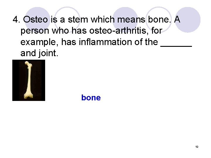 4. Osteo is a stem which means bone. A person who has osteo-arthritis, for