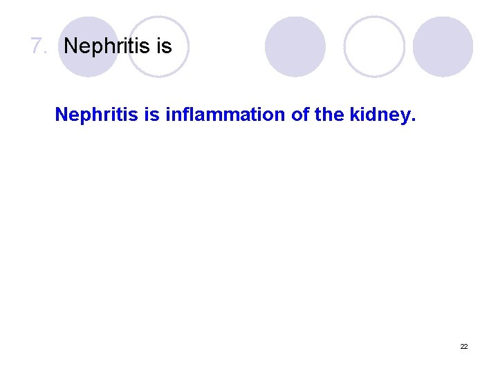 7. Nephritis is inflammation of the kidney. 22 