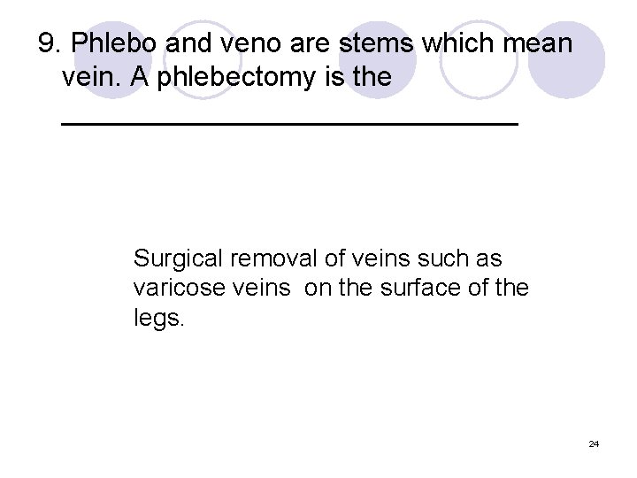 9. Phlebo and veno are stems which mean vein. A phlebectomy is the _______________