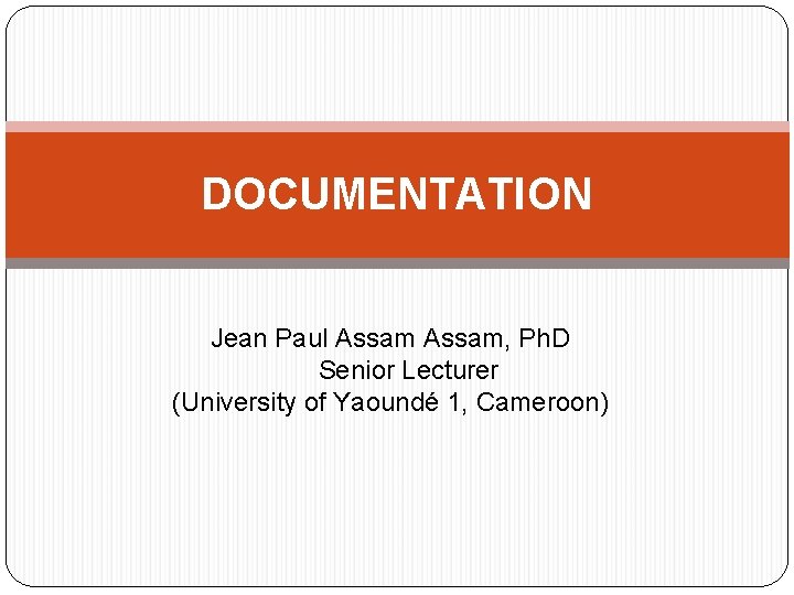DOCUMENTATION Jean Paul Assam, Ph. D Senior Lecturer (University of Yaoundé 1, Cameroon) 