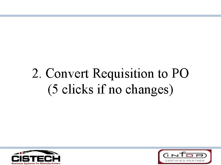 2. Convert Requisition to PO (5 clicks if no changes) 