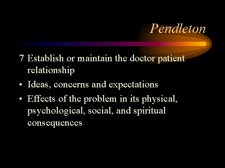 Pendleton 7 Establish or maintain the doctor patient relationship • Ideas, concerns and expectations