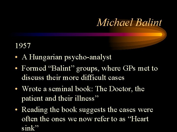 Michael Balint 1957 • A Hungarian psycho-analyst • Formed “Balint” groups, where GPs met