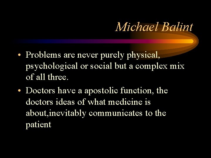Michael Balint • Problems are never purely physical, psychological or social but a complex