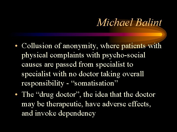 Michael Balint • Collusion of anonymity, where patients with physical complaints with psycho-social causes