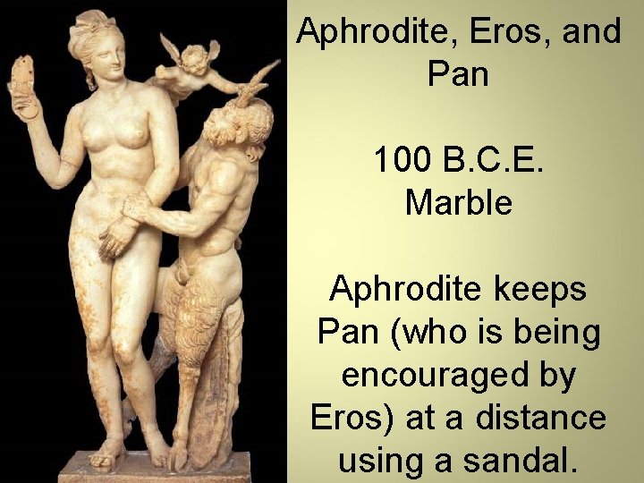 Aphrodite, Eros, and Pan 100 B. C. E. Marble Aphrodite keeps Pan (who is
