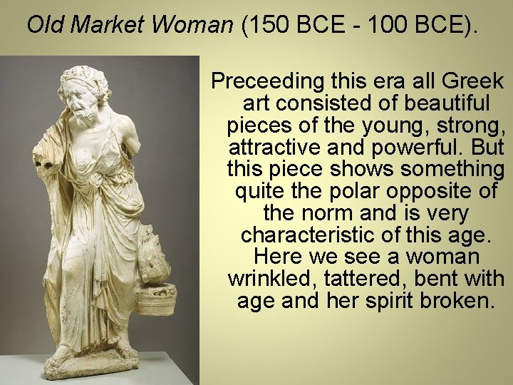 Old Market Woman (150 BCE - 100 BCE). Preceeding this era all Greek art