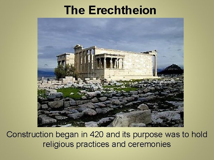 The Erechtheion Construction began in 420 and its purpose was to hold religious practices